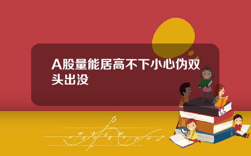 A股量能居高不下小心伪双头出没
