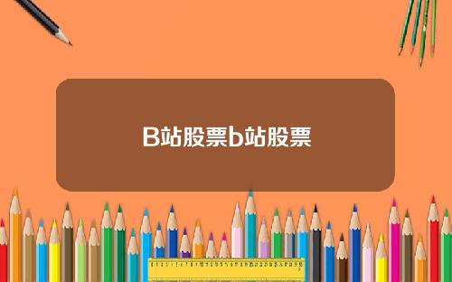 B站股票b站股票 B站股票b站股票