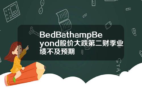 BedBathampBeyond股价大跌第二财季业绩不及预期