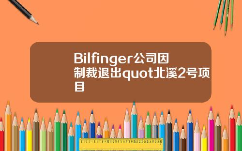 Bilfinger公司因制裁退出quot北溪2号项目