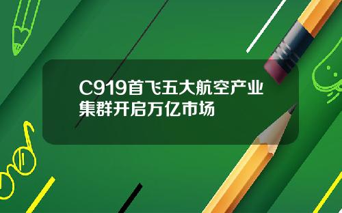 C919首飞五大航空产业集群开启万亿市场