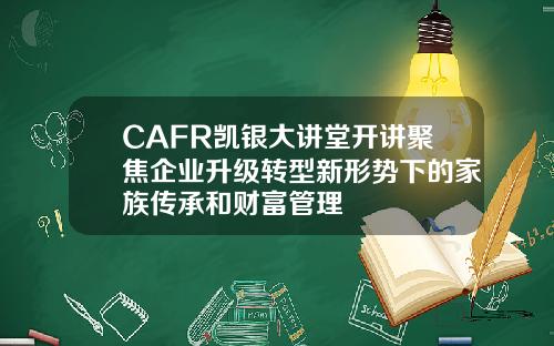 CAFR凯银大讲堂开讲聚焦企业升级转型新形势下的家族传承和财富管理