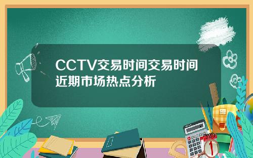 CCTV交易时间交易时间近期市场热点分析