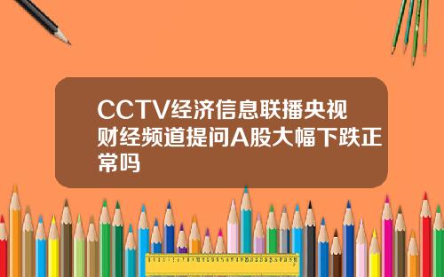 CCTV经济信息联播央视财经频道提问A股大幅下跌正常吗