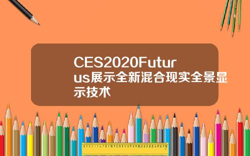 CES2020Futurus展示全新混合现实全景显示技术