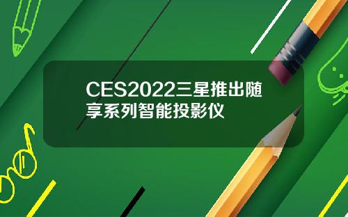CES2022三星推出随享系列智能投影仪