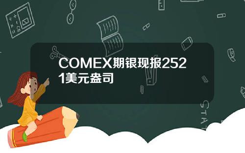 COMEX期银现报2521美元盎司