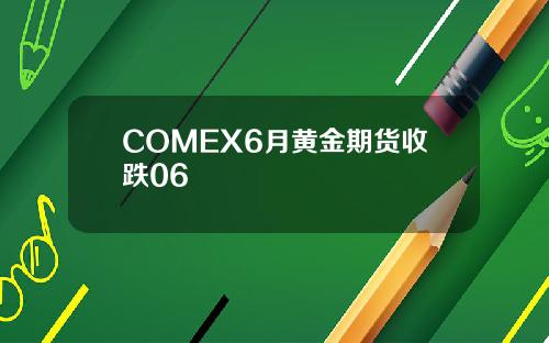 COMEX6月黄金期货收跌06