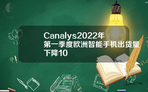 Canalys2022年第一季度欧洲智能手机出货量下降10