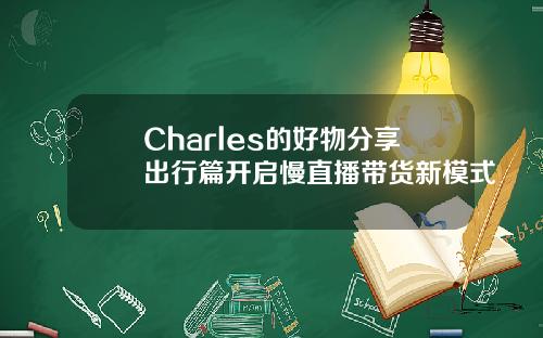 Charles的好物分享出行篇开启慢直播带货新模式