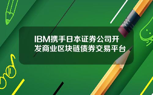 IBM携手日本证券公司开发商业区块链债券交易平台