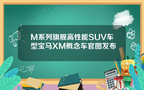 M系列旗舰高性能SUV车型宝马XM概念车官图发布