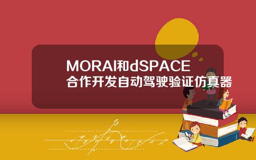 MORAI和dSPACE合作开发自动驾驶验证仿真器