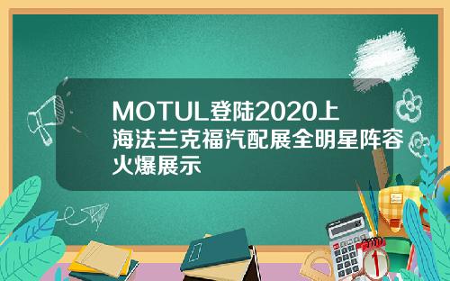 MOTUL登陆2020上海法兰克福汽配展全明星阵容火爆展示
