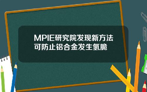 MPIE研究院发现新方法可防止铝合金发生氢脆