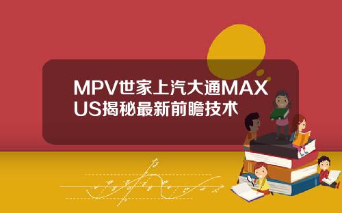 MPV世家上汽大通MAXUS揭秘最新前瞻技术