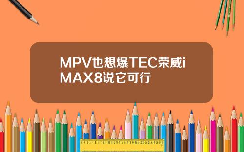 MPV也想爆TEC荣威iMAX8说它可行