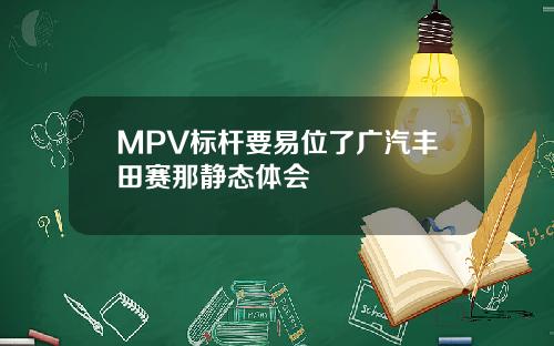 MPV标杆要易位了广汽丰田赛那静态体会