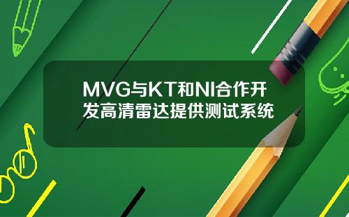 MVG与KT和NI合作开发高清雷达提供测试系统