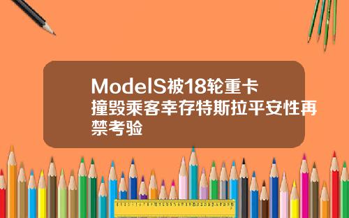 ModelS被18轮重卡撞毁乘客幸存特斯拉平安性再禁考验