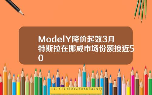 ModelY降价起效3月特斯拉在挪威市场份额接近50