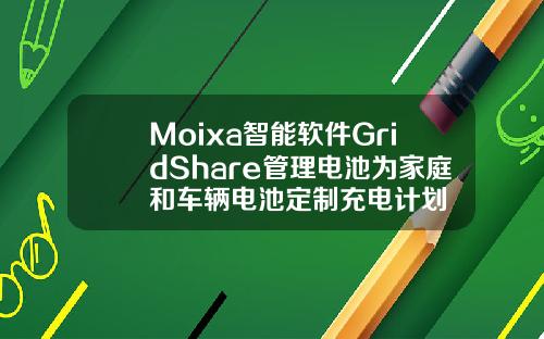Moixa智能软件GridShare管理电池为家庭和车辆电池定制充电计划