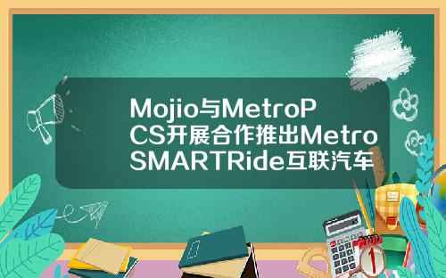 Mojio与MetroPCS开展合作推出MetroSMARTRide互联汽车综合性方案