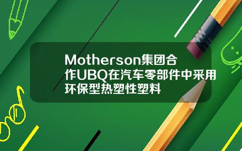 Motherson集团合作UBQ在汽车零部件中采用环保型热塑性塑料