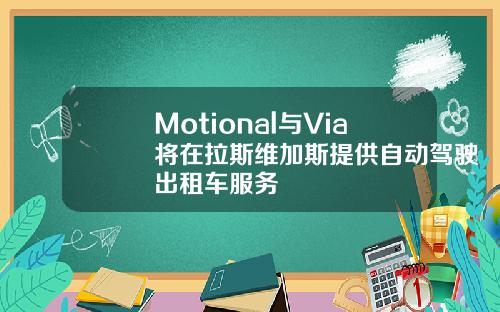 Motional与Via将在拉斯维加斯提供自动驾驶出租车服务