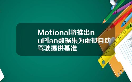 Motional将推出nuPlan数据集为虚拟自动驾驶提供基准
