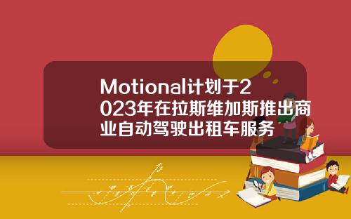 Motional计划于2023年在拉斯维加斯推出商业自动驾驶出租车服务