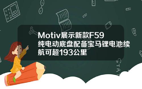 Motiv展示新款F59纯电动底盘配备宝马锂电池续航可超193公里