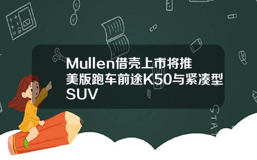 Mullen借壳上市将推美版跑车前途K50与紧凑型SUV