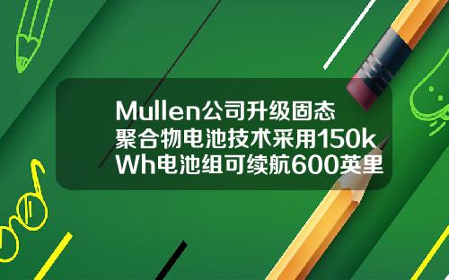 Mullen公司升级固态聚合物电池技术采用150kWh电池组可续航600英里