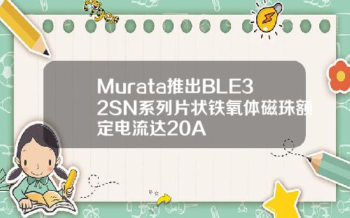 Murata推出BLE32SN系列片状铁氧体磁珠额定电流达20A
