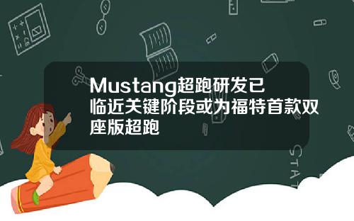 Mustang超跑研发已临近关键阶段或为福特首款双座版超跑