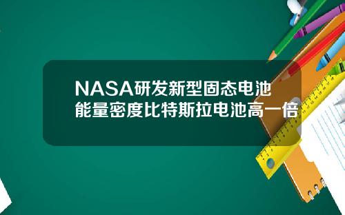 NASA研发新型固态电池能量密度比特斯拉电池高一倍