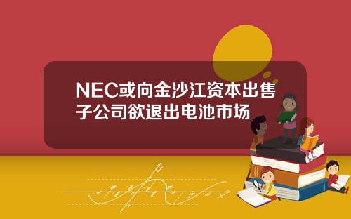 NEC或向金沙江资本出售子公司欲退出电池市场