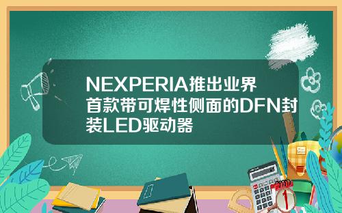 NEXPERIA推出业界首款带可焊性侧面的DFN封装LED驱动器
