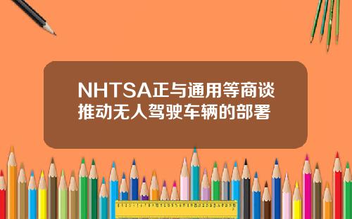 NHTSA正与通用等商谈推动无人驾驶车辆的部署