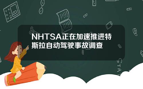 NHTSA正在加速推进特斯拉自动驾驶事故调查