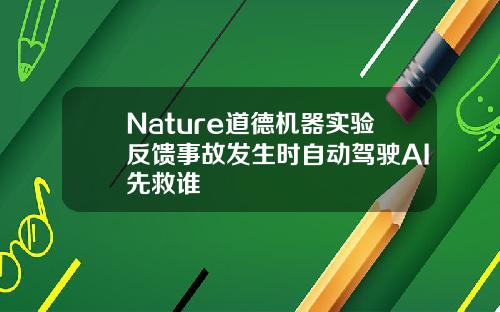Nature道德机器实验反馈事故发生时自动驾驶AI先救谁