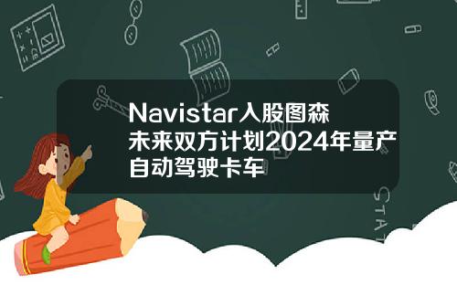 Navistar入股图森未来双方计划2024年量产自动驾驶卡车