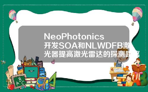 NeoPhotonics开发SOA和NLWDFB激光器提高激光雷达的探测距离和灵敏度
