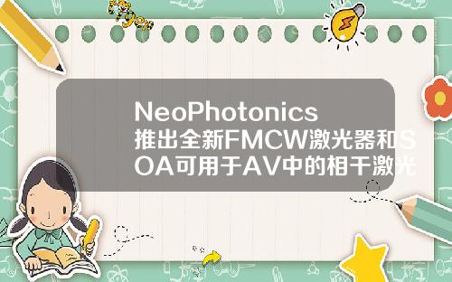 NeoPhotonics推出全新FMCW激光器和SOA可用于AV中的相干激光雷达