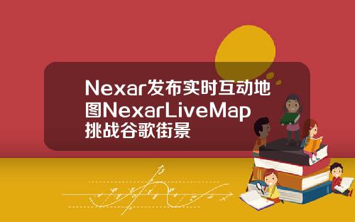 Nexar发布实时互动地图NexarLiveMap挑战谷歌街景