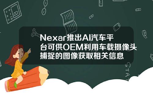 Nexar推出AI汽车平台可供OEM利用车载摄像头捕捉的图像获取相关信息