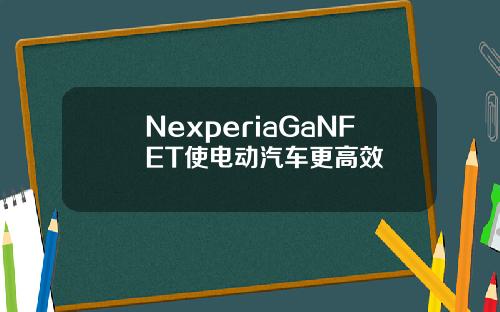 NexperiaGaNFET使电动汽车更高效