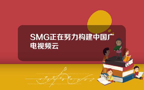 SMG正在努力构建中国广电视频云
