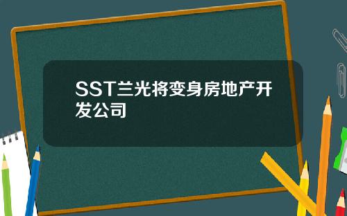 SST兰光将变身房地产开发公司